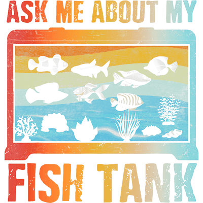 Ask Me About My Fish Tank DTF (direct-to-film) Transfer