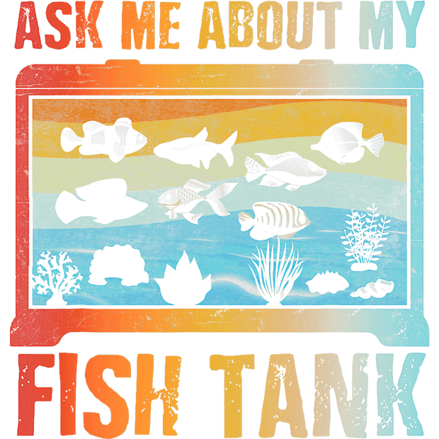 Ask Me About My Fish Tank DTF (direct-to-film) Transfer