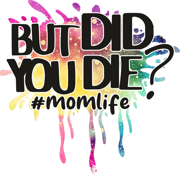 But Did You Die? DTF (direct-to-film) Transfer