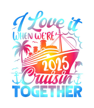 Family Cruise 2025 I Love It When Were Cruisin Together DTF (direct-to-film) Transfer