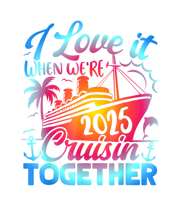 Family Cruise 2025 I Love It When Were Cruisin Together DTF (direct-to-film) Transfer