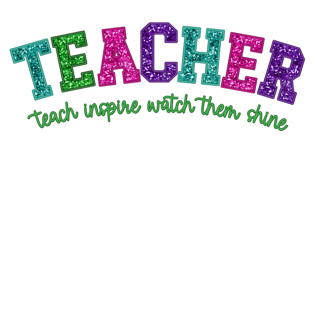 Faux Glitter Teacher Teach, Inspire, Watch them Shine DTF (direct-to-film) Transfer