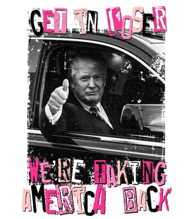 Trump Get in Loser, We're Taking America Back DTF (direct-to-film) Transfer