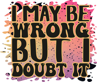 I May be Wrong but I Doubt it Color Drops DTF (direct-to-film) Transfer