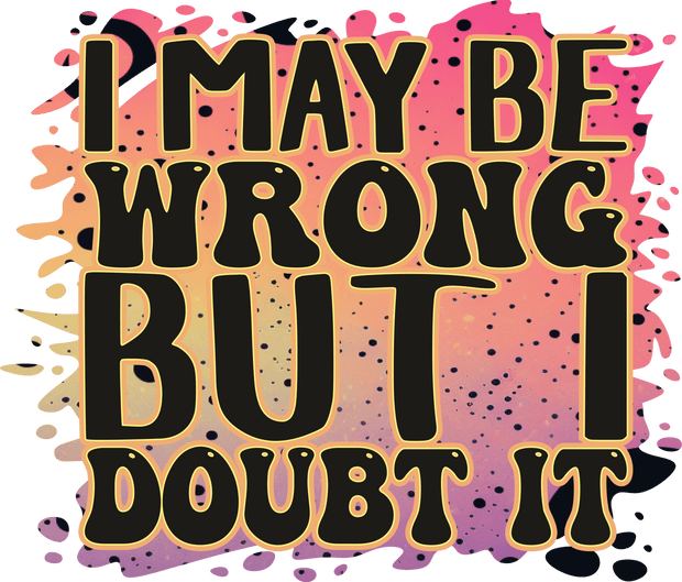 I May be Wrong but I Doubt it Color Drops DTF (direct-to-film) Transfer
