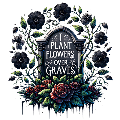 I PLANT FLOWERS OVER GRAVES DTF (direct-to-film) Transfer