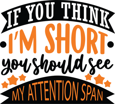 If You Think I'm Short You Should See My Attention Span DTF (direct to film) Transfer