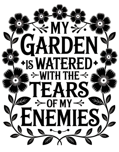 MY GARDEN IS WATERED WITH THE TEARS OF MY ENEMIES DTF (direct-to-film) Transfer