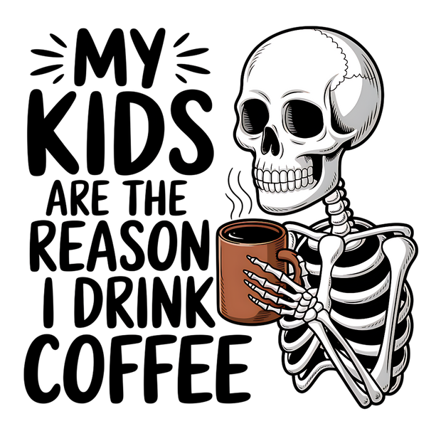 MY KIDS ARE THE REASON I DRINK COFFEE SKELETON DTF (direct-to-film) Transfer