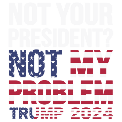 Not Your President Not My Problem DTF (direct-to-film) Transfer