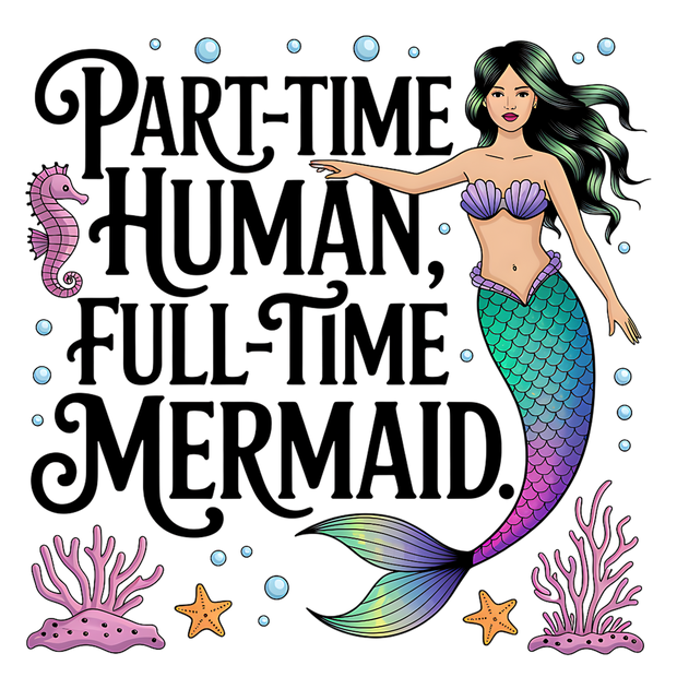 PART TIME HUMAN FULL TIME MERMAID DTF (direct-to-film) Transfer