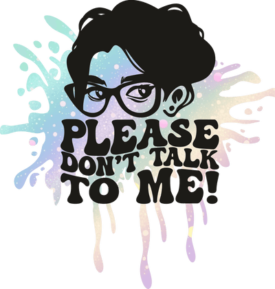 Please Don't Talk to me! Color Drip DTF (direct-to-film) Transfer