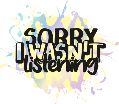 Sorry I Wasn't Listening in Black & White DTF (direct-to-film) Transfer
