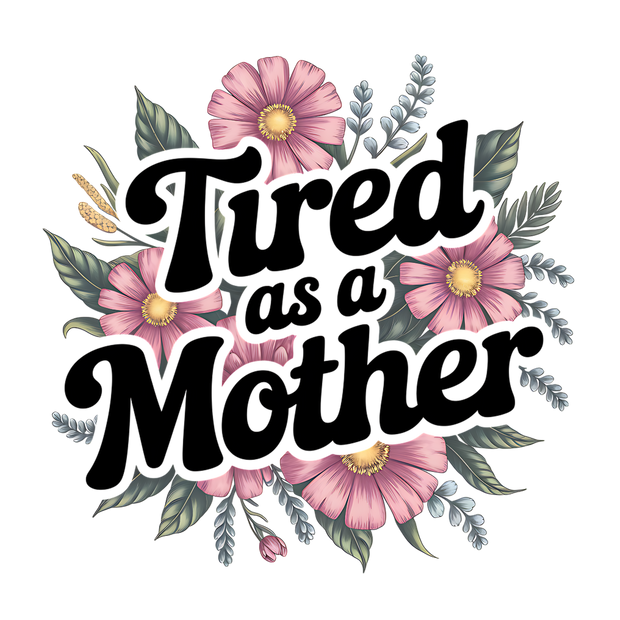 TIRED AS A MOTHER DTF (direct-to-film) Transfer