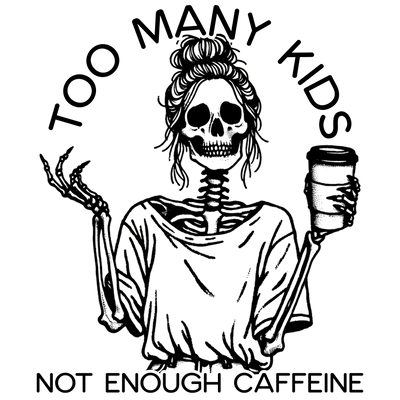 TOO MANY KIDS NOT ENOUGH CAFFEINE SKELETON DTF (direct-to-film) Transfer