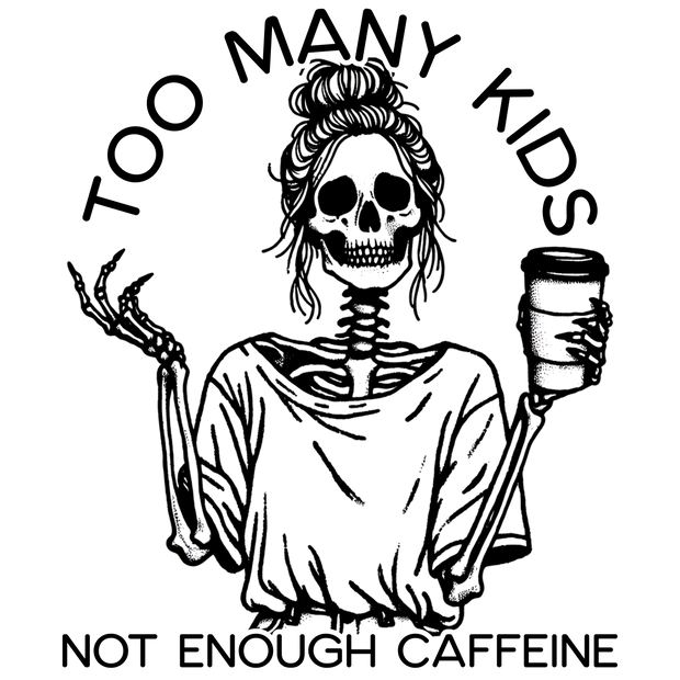 TOO MANY KIDS NOT ENOUGH CAFFEINE SKELETON DTF (direct-to-film) Transfer