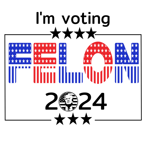 Trump I'm Voting Felon 2024 in Color DTF (direct-to-film) Transfer