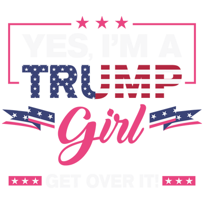 Yes Im A Trump Girl Get Over It DTF (direct-to-film) Transfer